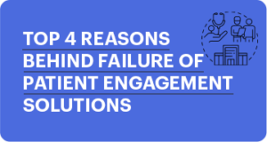 Top 4 Reasons Behind Failure of Patient Engagement Solutions in Healthcare