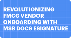 Revolutionizing FMCG Vendor Onboarding with MSB Docs eSignature: Streamlined Efficiency