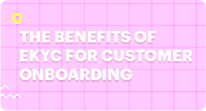 “Unlocking Efficiency and Security: The Benefits of eKYC for Customer Onboarding”