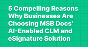 5 Compelling Reasons Why Businesses Are Choosing MSB Docs’ AI-Enabled CLM and eSignature Solution