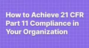 How to Achieve 21 CFR Part 11 Compliance in Your Organization