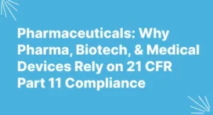 Pharmaceuticals: Why Pharma, Biotech, & Medical Devices Rely on 21 CFR Part 11 Compliance